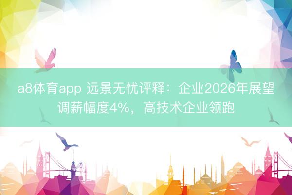 a8体育app 远景无忧评释：企业2026年展望调薪幅度4%，高技术企业领跑