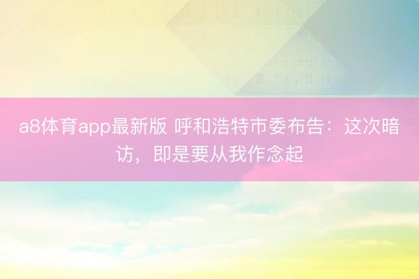 a8体育app最新版 呼和浩特市委布告：这次暗访，即是要从我作念起