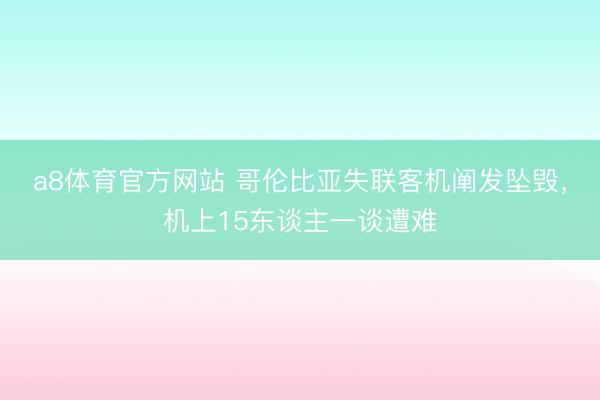 a8体育官方网站 哥伦比亚失联客机阐发坠毁，机上15东谈主一谈遭难