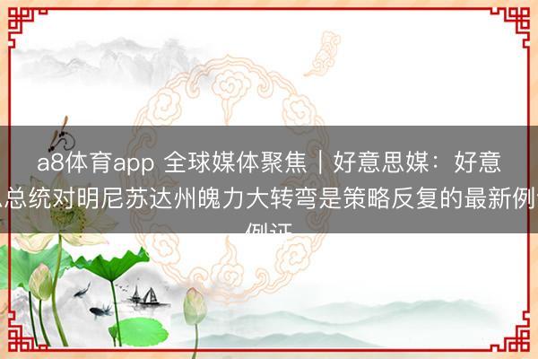 a8体育app 全球媒体聚焦︱好意思媒：好意思总统对明尼苏达州魄力大转弯是策略反复的最新例证