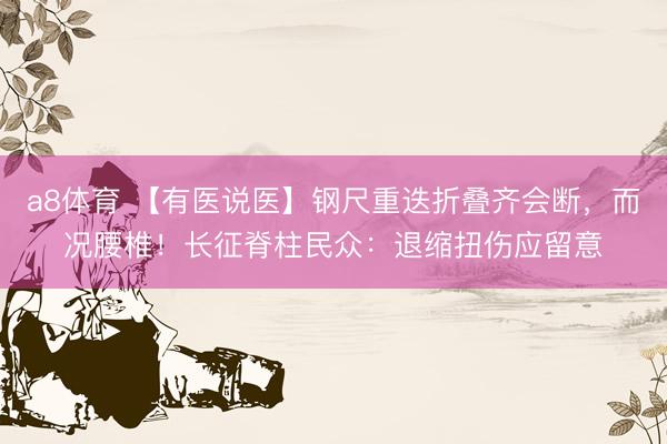 a8体育 【有医说医】钢尺重迭折叠齐会断,而况腰椎!长征脊柱民众:退缩扭伤应留意