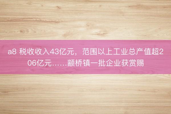 a8 税收收入43亿元，范围以上工业总产值超206亿元……颛桥镇一批企业获赏赐