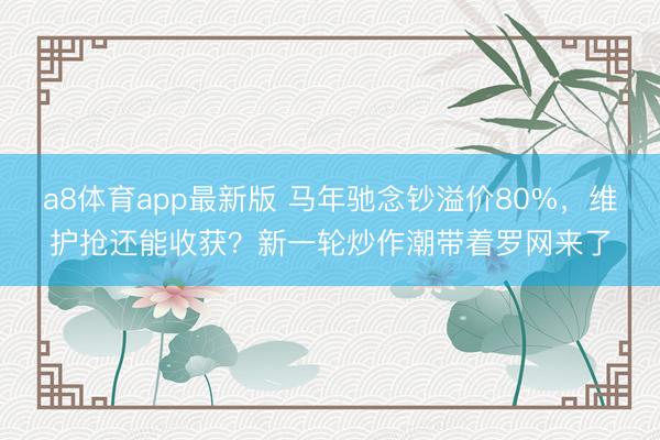 a8体育app最新版 马年驰念钞溢价80%，维护抢还能收获？新一轮炒作潮带着罗网来了