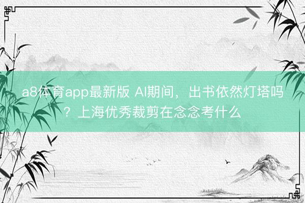 a8体育app最新版 AI期间，出书依然灯塔吗？上海优秀裁剪在念念考什么