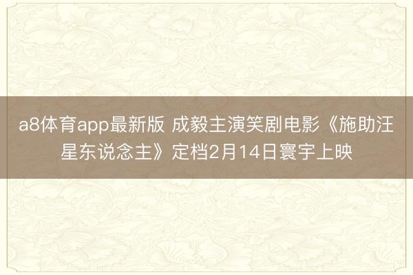 a8体育app最新版 成毅主演笑剧电影《施助汪星东说念主》定档2月14日寰宇上映