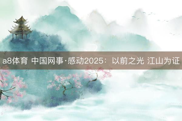 a8体育 中国网事·感动2025：以前之光 江山为证