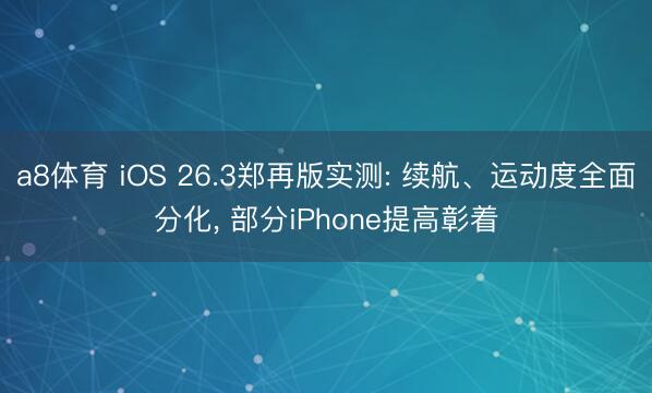 a8体育 iOS 26.3郑再版实测: 续航、运动度全面分化, 部分iPhone提高彰着