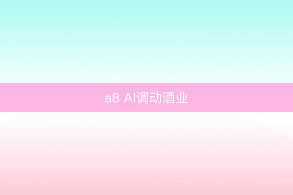 a8 AI调动酒业