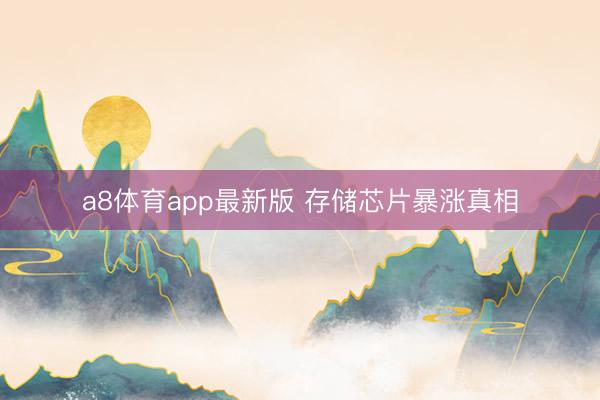 a8体育app最新版 存储芯片暴涨真相