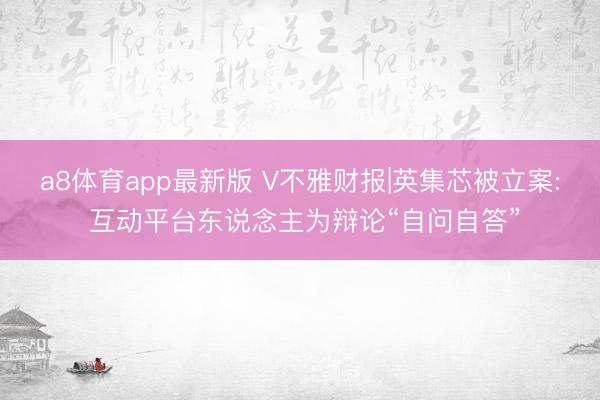 a8体育app最新版 V不雅财报|英集芯被立案: 互动平台东说念主为辩论“自问自答”