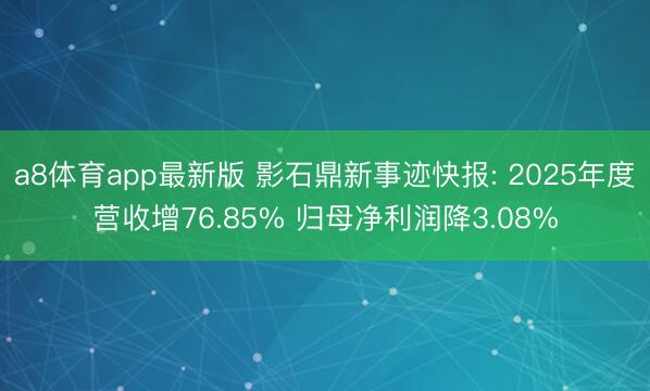 a8体育app最新版 影石鼎新事迹快报: 2025年度营收增76.85% 归母净利润降3.08%