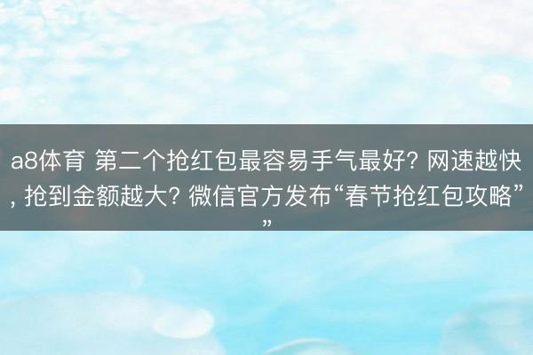 a8体育 第二个抢红包最容易手气最好? 网速越快, 抢到金额越大? 微信官方发布“春节抢红包攻略”