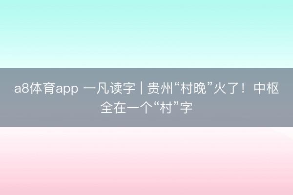 a8体育app 一凡读字 | 贵州“村晚”火了!中枢全在一个“村”字