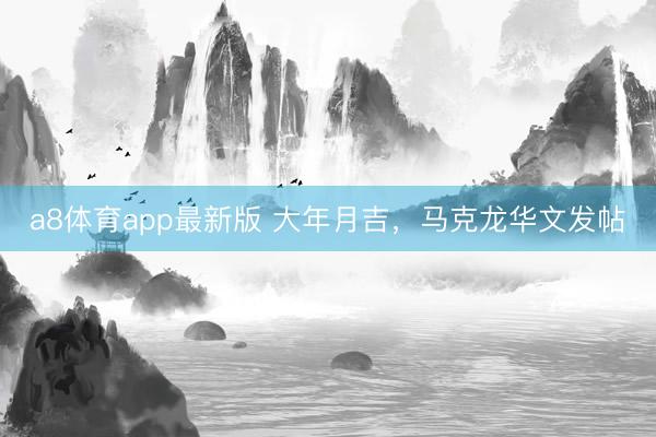 a8体育app最新版 大年月吉,马克龙华文发帖