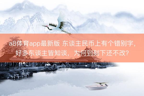 a8体育app最新版 东谈主民币上有个错别字,好多东谈主皆知谈,为何到刻下还不改?