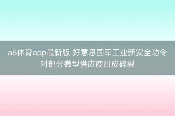 a8体育app最新版 好意思国军工业新安全功令对部分微型供应商组成碎裂