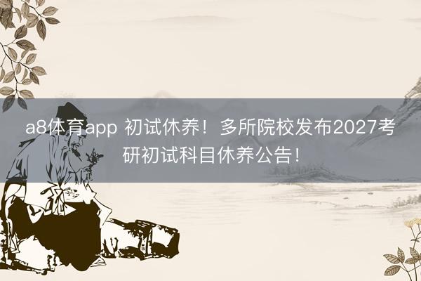 a8体育app 初试休养！多所院校发布2027考研初试科目休养公告！