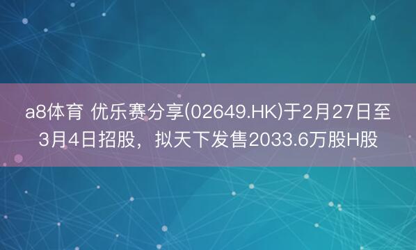 a8体育 优乐赛分享(02649.HK)于2月27日至3月4日招股，拟天下发售2033.6万股H股