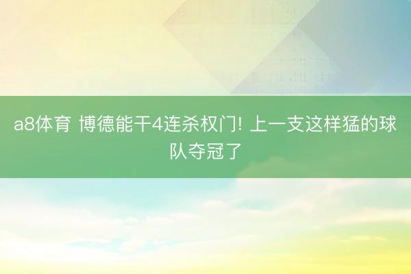 a8体育 博德能干4连杀权门! 上一支这样猛的球队夺冠了
