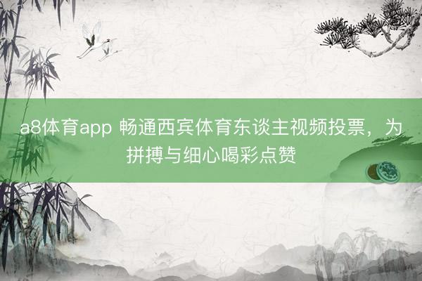 a8体育app 畅通西宾体育东谈主视频投票,为拼搏与细心喝彩点赞