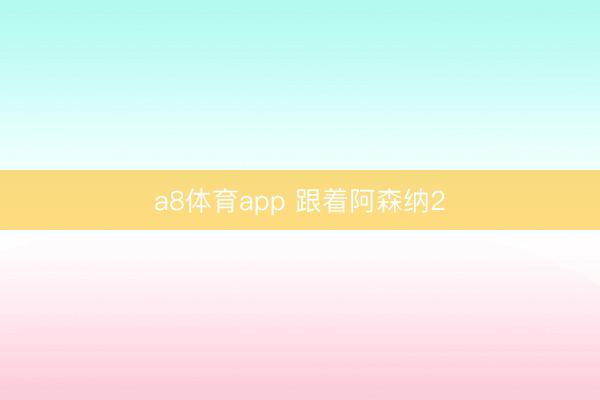 a8体育app 跟着阿森纳2