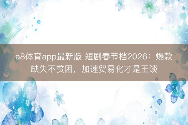 a8体育app最新版 短剧春节档2026：爆款缺失不贫困，加速贸易化才是王谈