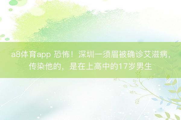 a8体育app 恐怖！深圳一须眉被确诊艾滋病，传染他的，是在上高中的17岁男生