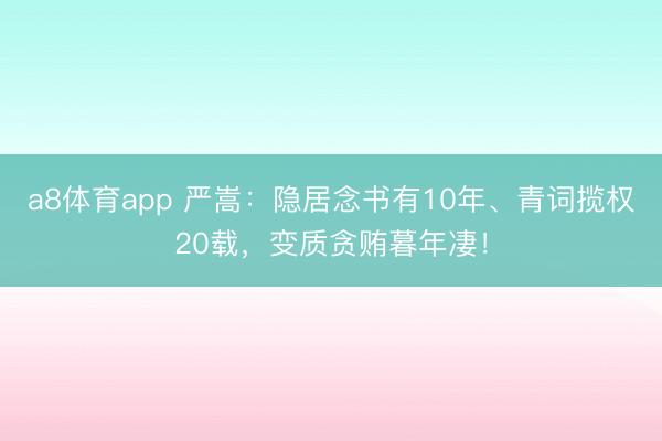a8体育app 严嵩：隐居念书有10年、青词揽权20载，变质贪贿暮年凄！