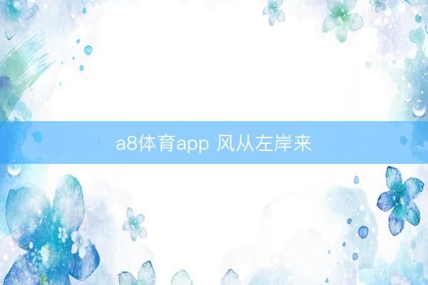 a8体育app 风从左岸来