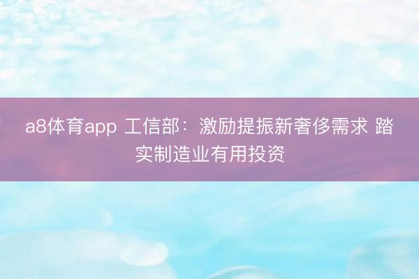 a8体育app 工信部：激励提振新奢侈需求 踏实制造业有用投资