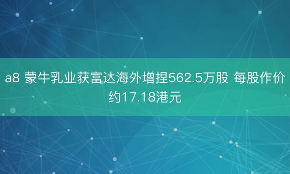 a8 蒙牛乳业获富达海外增捏562.5万股 每股作价约17.18港元