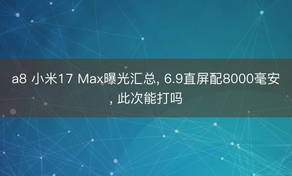 a8 小米17 Max曝光汇总, 6.9直屏配8000毫安, 此次能打吗