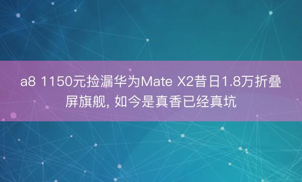 a8 1150元捡漏华为Mate X2昔日1.8万折叠屏旗舰, 如今是真香已经真坑
