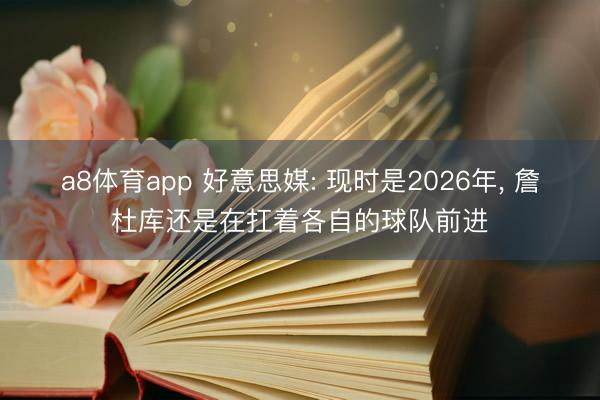 a8体育app 好意思媒: 现时是2026年, 詹杜库还是在扛着各自的球队前进