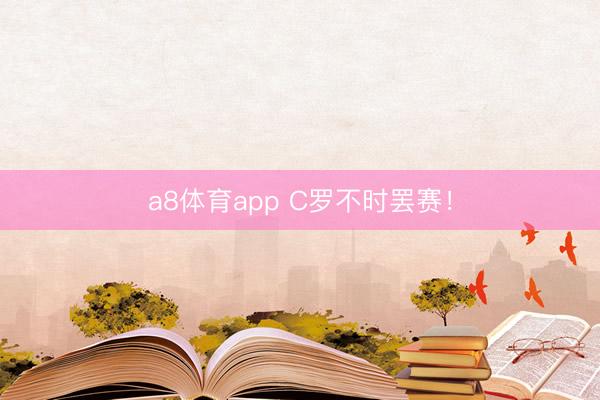 a8体育app C罗不时罢赛！