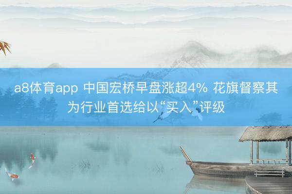 a8体育app 中国宏桥早盘涨超4% 花旗督察其为行业首选给以“买入”评级