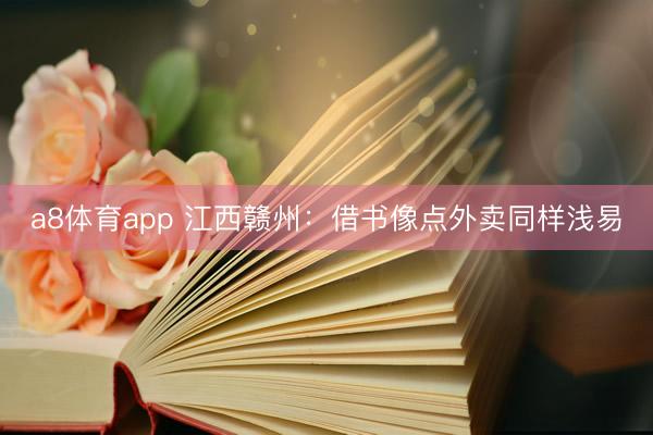 a8体育app 江西赣州:借书像点外卖同样浅易