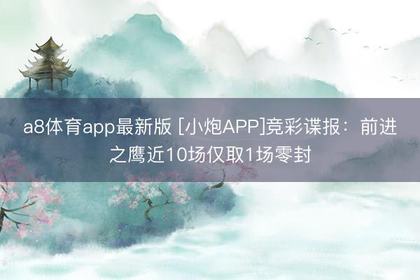 a8体育app最新版 [小炮APP]竞彩谍报：前进之鹰近10场仅取1场零封