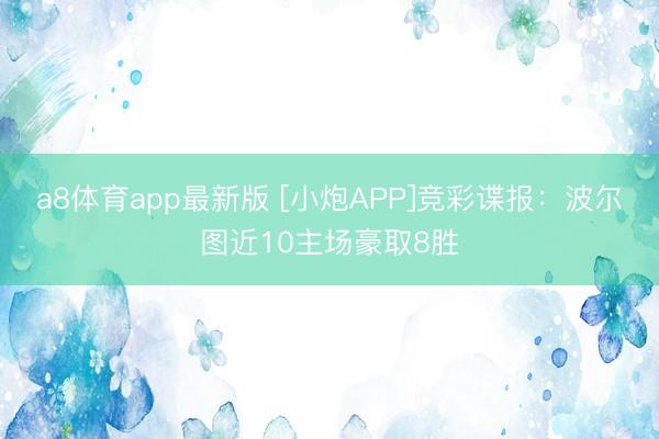 a8体育app最新版 [小炮APP]竞彩谍报：波尔图近10主场豪取8胜