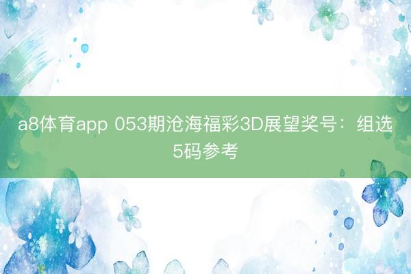 a8体育app 053期沧海福彩3D展望奖号：组选5码参考