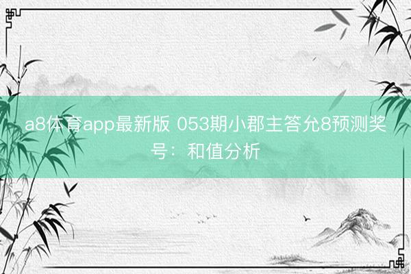 a8体育app最新版 053期小郡主答允8预测奖号：和值分析