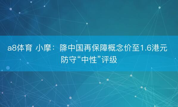 a8体育 小摩：降中国再保障概念价至1.6港元 防守“中性”评级