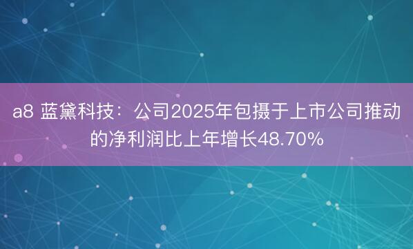 a8 蓝黛科技：公司2025年包摄于上市公司推动的净利润比上年增长48.70%