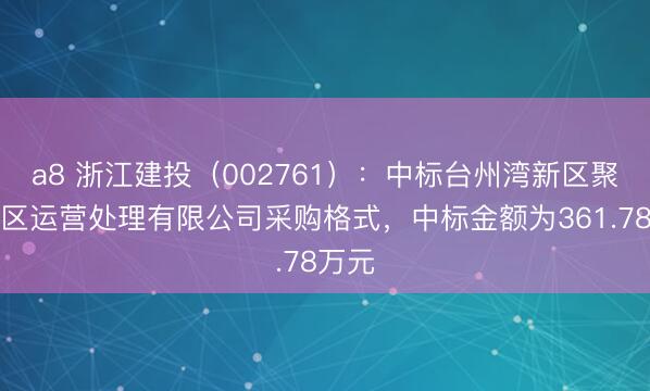 a8 浙江建投（002761）：中标台州湾新区聚兴园区运营处理有限公司采购格式，中标金额为361.78万元