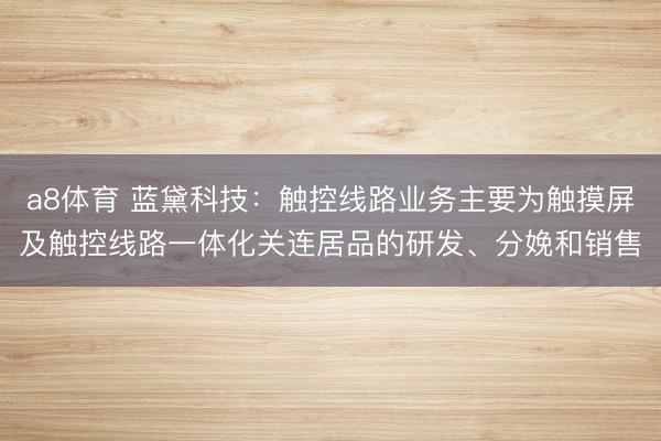 a8体育 蓝黛科技：触控线路业务主要为触摸屏及触控线路一体化关连居品的研发、分娩和销售
