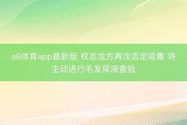 a8体育app最新版 权志龙方再次否定吸毒 将主动进行毛发尿液查验