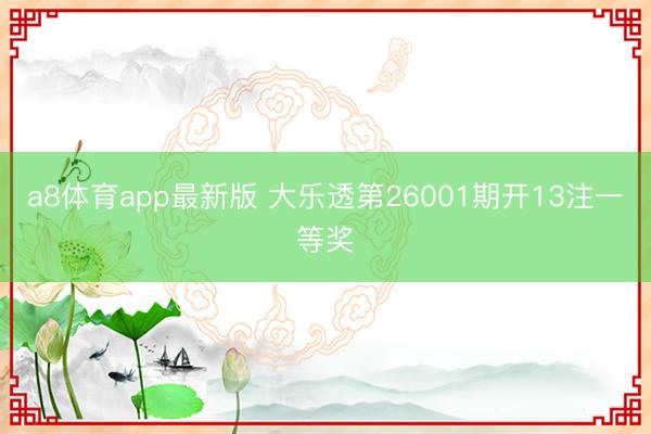 a8体育app最新版 大乐透第26001期开13注一等奖