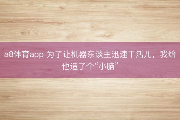 a8体育app 为了让机器东谈主迅速干活儿，我给他造了个“小脑”