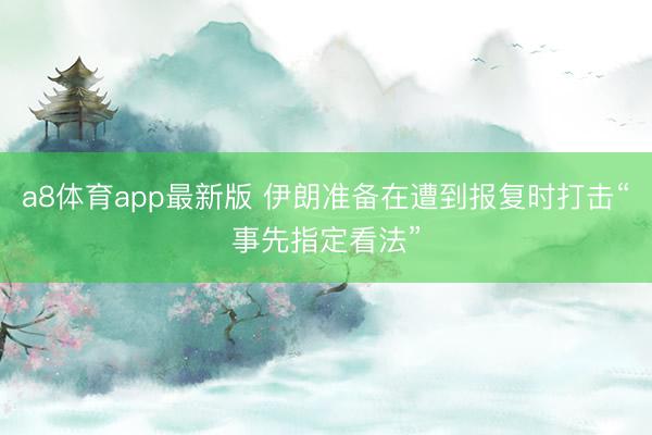 a8体育app最新版 伊朗准备在遭到报复时打击“事先指定看法”