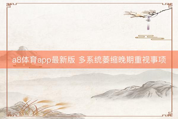 a8体育app最新版 多系统萎缩晚期重视事项